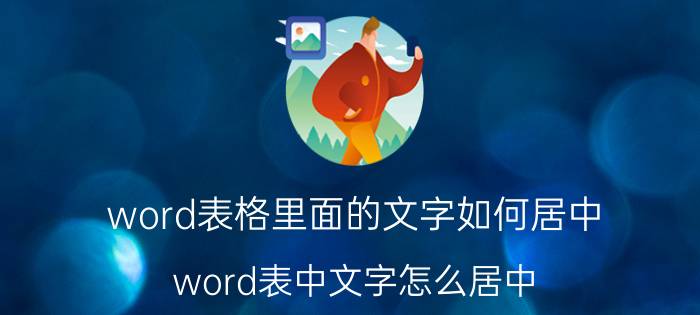 word表格里面的文字如何居中 word表中文字怎么居中？